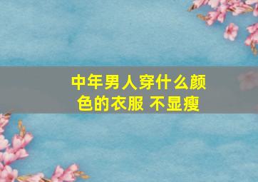 中年男人穿什么颜色的衣服 不显瘦